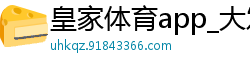 皇家体育app_大发官方代理流程大全邀请码_三分排列三内部下载客户端_777棋牌游乐城游戏娱乐_大发棋牌9770官网安卓版最新版